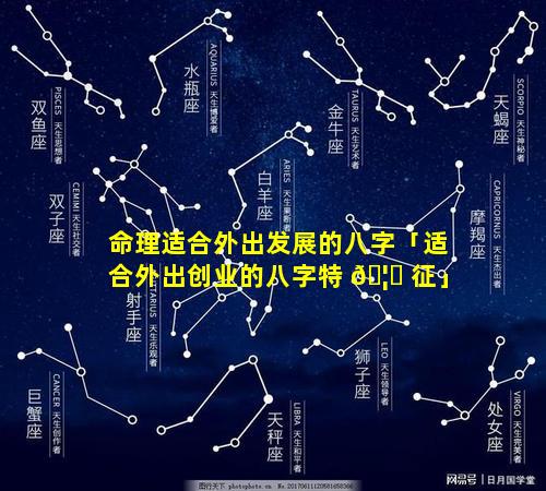命理适合外出发展的八字「适合外出创业的八字特 🦄 征」